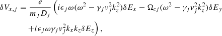 $$ \begin{aligned}&\delta V_{x,j} = \frac{e}{m_j D_j} \left( i \epsilon _j \omega (\omega ^2 - \gamma _j { v}_j^2 k_z^2) \delta E_x - \Omega _{cj} (\omega ^2 - \gamma _j { v}_j^2 k_z^2) \delta E_{ y}\right.\nonumber \\&\left.\qquad \qquad + i \epsilon _j \omega \gamma _j { v}_j^2 k_x k_z \delta E_z \right), \end{aligned} $$