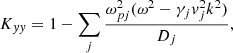 $$ \begin{aligned} K_{ yy} = 1 - \sum _j \frac{\omega _{pj}^2 (\omega ^2 - \gamma _j { v}_j^2 k^2)}{D_j}, \end{aligned} $$