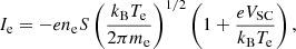 $$ \begin{aligned}&I_{\mathrm{e} } = -e n_{\rm e} S \left( \frac{k_{\rm B} T_{\rm e}}{2 \pi m_{\rm e}} \right)^{1/2} \left( 1 + \frac{e V_{\mathrm{SC} }}{k_{\rm B} T_{\rm e}} \right), \end{aligned} $$