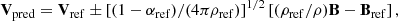 $$ \begin{aligned} \mathbf V _\mathrm{pred} = \mathbf V _\mathrm{ref} \pm \left[ (1 - \alpha _\mathrm{ref} )/(4\pi \rho _\mathrm{ref} ) \right]^{1/2} \left[ (\rho _\mathrm{ref} /\rho )\mathbf B -\mathbf B _\mathrm{ref} \right] ,\end{aligned} $$