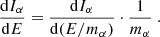 $$ \begin{aligned} \dfrac{\mathrm{d}I_\alpha }{\mathrm{d}E}=\dfrac{\mathrm{d}I_\alpha }{\mathrm{d}(E/m_\alpha )}\cdot \dfrac{1}{m_\alpha } \ . \end{aligned} $$