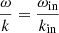 $ \frac{\omega}{k}=\frac{\omega_{\mathrm{in}}}{k_{\mathrm{in}}} $