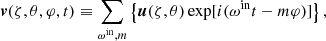 $$ \begin{aligned}&\boldsymbol{v}(\zeta ,\theta ,\varphi ,t) \equiv \sum _{\omega ^{\mathrm{in} }, m}\left\{ \boldsymbol{u}(\zeta ,\theta ) \exp [i(\omega ^{\mathrm{in} } t-m \varphi )]\right\} ,\end{aligned} $$