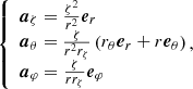 $$ \begin{aligned} \left\{ \begin{array}{lc} \boldsymbol{a}_{\zeta } =\frac{\zeta ^{2}}{r^{2}} \boldsymbol{e}_{r} \\ \boldsymbol{a}_{\theta }=\frac{\zeta }{r^{2} r_{\zeta }}\left(r_{\theta } \boldsymbol{e}_{r}+r \boldsymbol{e}_{\theta }\right) \\ \boldsymbol{a}_{\varphi } =\frac{\zeta }{r r_{\zeta }} \boldsymbol{e}_{\varphi } \end{array}\!\!,\right. \end{aligned} $$