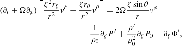 $$ \begin{aligned}&(\partial _t+\Omega \partial _\varphi )\left[\frac{\zeta ^2 r_{\zeta }}{r^{2}}v^{\zeta }+\frac{\zeta r_{\theta }}{r^{2}}v^{\theta }\right] = 2 \Omega \frac{\zeta \sin \theta }{r}v^{\varphi }\nonumber \\&\qquad \qquad \qquad \qquad \qquad \qquad \;-\frac{1}{\rho _{0}}\partial _{\zeta } P^{\prime }+\frac{\rho ^{\prime }}{\rho _{0}^2} \partial _{\zeta } P_{0}- \partial _{\zeta } \Phi ^{\prime }, \end{aligned} $$