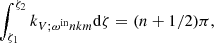 $$ \begin{aligned} \int _{\zeta _{1}}^{\zeta _{2}} k_{V; \omega ^{\mathrm{in} }nkm} \mathrm{d}\zeta = (n+1/2) \pi , \end{aligned} $$