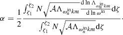 $$ \begin{aligned} \alpha = \frac{1}{2}\frac{\int _{\zeta _{1}}^{\zeta _{2}} N\sqrt{\mathcal{A} \Lambda _{\omega ^{\mathrm{in} }_{n}km}} \frac{\mathrm{d}\ln \Lambda _{\omega ^{\mathrm{in} }_{n}km}}{\mathrm{d} \ln {\omega ^{\mathrm{in} }}}\mathrm{d}\zeta }{\int _{\zeta _{1}}^{\zeta _{2}} N\sqrt{\mathcal{A} \Lambda _{\omega ^{\mathrm{in} }_{n}km}}\mathrm{d}\zeta }\cdot \end{aligned} $$