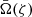 $ \bar{\Omega}(\zeta) $