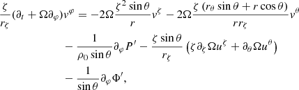 $$ \begin{aligned}&\frac{\zeta }{r_{\zeta }}(\partial _t+\Omega \partial _\varphi ) v^{\varphi } = -2 \Omega \frac{\zeta ^{2} \sin \theta }{r} v^{\zeta }-2 \Omega \frac{\zeta \left(r_{\theta } \sin \theta +r \cos \theta \right)}{r r_{\zeta }}v^{\theta }\nonumber \\&\qquad \qquad \qquad \quad -\frac{1}{\rho _0 \sin \theta }\partial _{\varphi } P^{\prime }- \frac{\zeta \sin {\theta }}{r_\zeta }\left(\zeta \partial _\zeta \Omega u^\zeta + \partial _\theta \Omega u^\theta \right)\nonumber \\&\qquad \qquad \qquad \quad -\frac{1}{\sin \theta } \partial _{\varphi } \Phi ^{\prime }, \end{aligned} $$