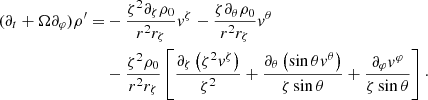 $$ \begin{aligned} (\partial _t+\Omega \partial _\varphi )\rho ^{\prime }=&-\frac{\zeta ^{2} \partial _{\zeta } \rho _{0}}{r^{2} r_{\zeta }}v^{\zeta }-\frac{\zeta \partial _{\theta } \rho _{0}}{r^{2} r_{\zeta }}v^{\theta }\nonumber \\&-\frac{\zeta ^{2} \rho _{0}}{r^{2} r_{\zeta }}\left[\frac{\partial _{\zeta }\left(\zeta ^{2} v^{\zeta }\right)}{\zeta ^{2}}+\frac{\partial _{\theta }\left(\sin \theta v^{\theta }\right)}{\zeta \sin \theta }+\frac{\partial _{\varphi }v^{\varphi }}{\zeta \sin \theta }\right]\cdot \end{aligned} $$