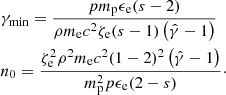 Mathematical equation: $$ \begin{aligned}&\gamma _{\rm min} = \frac{pm_{\rm p} \epsilon _{\rm e} (s-2)}{\rho m_{\rm e}c^2\zeta _{\rm e} (s-1)\left(\hat{\gamma }-1\right)}\nonumber \\&n_0 = \frac{\zeta _{\rm e}^2 \rho ^2 m_{\rm e} c^2 (1-2)^2\left(\hat{\gamma }-1\right)}{m_{\rm p}^2 p\epsilon _{\rm e} (2-s)}\cdot \end{aligned} $$