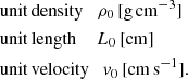 Mathematical equation: $$ \begin{aligned}&\mathrm{unit\,density} \quad \rho _0\, [\mathrm{g\,cm}^{-3}]\nonumber \\&\mathrm{unit\,length}\,\, \quad L_0\, [\mathrm{cm}]\nonumber \\&\mathrm{unit\,velocity} \quad { v}_0\, [\mathrm{cm\,s}^{-1}]. \end{aligned} $$