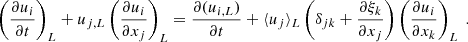 $$ \begin{aligned} \left(\dfrac{\partial u_i}{\partial t} \right)_L + u_{j,L}\left(\dfrac{\partial u_i}{\partial x_j}\right)_L = \dfrac{\partial (u_{i,L})}{\partial t} + \langle u_j \rangle _L \left(\delta _{jk} + \dfrac{\partial \xi _k}{\partial x_j} \right) \left(\dfrac{\partial u_i}{\partial x_k}\right)_L\ . \end{aligned} $$