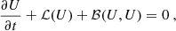 $$ \begin{aligned} \dfrac{\partial U}{\partial t} + \mathcal{L} (U) + \mathcal{B} (U,U) = 0\ , \end{aligned} $$
