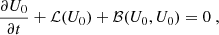 $$ \begin{aligned}&\dfrac{\partial U_0}{\partial t} + \mathcal{L} (U_0) + \mathcal{B} (U_0,U_0) = 0\ , \end{aligned} $$