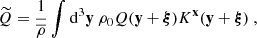 $$ \begin{aligned} \widetilde{Q} = \dfrac{1}{\overline{\rho }} \displaystyle \int \mathrm{d} ^3\mathbf y \ \rho _0 Q(\mathbf y + \boldsymbol{\xi }) K^\mathbf{x }(\mathbf y + \boldsymbol{\xi })\ , \end{aligned} $$
