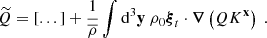 $$ \begin{aligned} \widetilde{Q} = [...] + \dfrac{1}{\overline{\rho }} \displaystyle \int \mathrm{d} ^3\mathbf y \ \rho _0 \boldsymbol{\xi }_t \cdot \boldsymbol{\nabla }\left(Q K^\mathbf{x } \right)\ . \end{aligned} $$