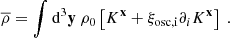 $$ \begin{aligned} \overline{\rho } = \displaystyle \int \mathrm{d} ^3\mathbf y \ \rho _0 \left[K^\mathbf{x } + \xi _\mathrm{osc,i} \partial _i K^\mathbf{x } \right]\ . \end{aligned} $$