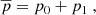$$ \begin{aligned} \overline{p} = p_0 + p_1 \ , \end{aligned} $$