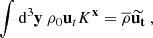 $$ \begin{aligned} \displaystyle \int \mathrm{d} ^3\mathbf y \ \rho _0 \mathbf u _tK^\mathbf{x } = \overline{\rho } \widetilde{\mathbf{u _t}}\ , \end{aligned} $$