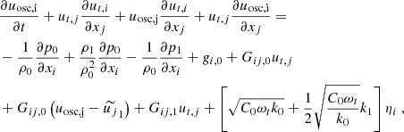 $$ \begin{aligned}&\dfrac{\partial u_\mathrm{osc,i} }{\partial t} + u_{t,j} \dfrac{\partial u_{t,i}}{\partial x_j} + u_\mathrm{osc,j} \dfrac{\partial u_{t,i}}{\partial x_j} + u_{t,j} \dfrac{\partial u_\mathrm{osc,i} }{\partial x_j} = \nonumber \\&-\dfrac{1}{\rho _0}\dfrac{\partial p_0}{\partial x_i} + \dfrac{\rho _1}{\rho _0^2}\dfrac{\partial p_0}{\partial x_i} - \dfrac{1}{\rho _0}\dfrac{\partial p_1}{\partial x_i} + g_{i,0} + G_{ij,0} u_{t,j} \nonumber \\&+ G_{ij,0} \left(u_\mathrm{osc,j} - \widetilde{u_j}_1\right) + G_{ij,1} u_{t,j} + \left[\sqrt{C_0\omega _t k_0} + \dfrac{1}{2}\sqrt{\dfrac{C_0\omega _t}{k_0}}k_1\right] \eta _i\ , \end{aligned} $$