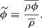 $$ \begin{aligned} \widetilde{\phi } \equiv \dfrac{\overline{\rho \phi }}{\overline{\rho }}. \end{aligned} $$