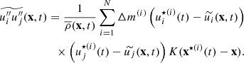 $$ \begin{aligned}&\widetilde{u_i^{\prime \prime } u_j^{\prime \prime } }(\mathbf x ,t) = \dfrac{1}{\overline{\rho }(\mathbf x ,t)} \sum _{i=1}^N \Delta m^{(i)} \left(u_i^{\star (i)}(t) - \widetilde{u_i}(\mathbf x ,t)\right) \nonumber \\&\qquad \qquad \qquad \times \left(u_j^{\star (i)}(t) - \widetilde{u_j}(\mathbf x ,t)\right) K(\mathbf x ^{\star (i)}(t) - \mathbf x ). \end{aligned} $$