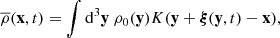 $$ \begin{aligned}&\overline{\rho }(\mathbf x ,t) = \displaystyle \int \mathrm{d} ^3\mathbf y \ \rho _0(\mathbf y ) K(\mathbf y + \boldsymbol{\xi }(\mathbf y ,t) - \mathbf x ), \end{aligned} $$