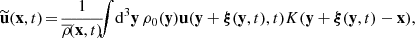 $$ \begin{aligned}&\widetilde{\mathbf{u }}(\mathbf x ,t)\! = \!\dfrac{1}{\overline{\rho }\!(\mathbf x ,t)}\!\! \!\displaystyle \int \!\mathrm{d} ^3\mathbf y \, \rho _0(\mathbf y ) \mathbf u (\mathbf y + \boldsymbol{\xi }(\mathbf y ,t),t) K(\mathbf y + \boldsymbol{\xi }(\mathbf y ,t) - \mathbf x ), \end{aligned} $$