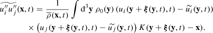 $$ \begin{aligned}&\widetilde{u_i^{\prime \prime } u_j^{\prime \prime }}(\mathbf x ,t) = \dfrac{1}{\overline{\rho }(\mathbf x ,t)} \displaystyle \int \mathrm{d} ^3\mathbf y \ \rho _0(\mathbf y ) \left( u_i(\mathbf y + \boldsymbol{\xi }(\mathbf y ,t),t) - \widetilde{u_i}(\mathbf y ,t)\right) \nonumber \\&\qquad \qquad \times \left(u_j(\mathbf y + \boldsymbol{\xi }(\mathbf y ,t),t) - \widetilde{u_j}(\mathbf y ,t)\right) K(\mathbf y + \boldsymbol{\xi }(\mathbf y ,t) - \mathbf x ). \end{aligned} $$