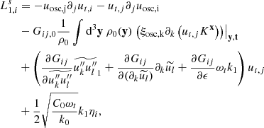 $$ \begin{aligned}&L_{1,i}^s = -u_\mathrm{osc,j} \partial _j u_{t,i} - u_{t,j} \partial _j u_\mathrm{osc,i} \nonumber \\&\qquad -G_{ij,0} \dfrac{1}{\rho _0}\displaystyle \int \mathrm{d} ^3\mathbf y \ \rho _0(\mathbf y ) \left.\left( \xi _\mathrm{osc, k} \partial _k \left(u_{t,j} K^\mathbf{x } \right) \right)\right|_\mathbf{y ,t} \nonumber \\&\qquad + \left(\dfrac{\partial G_{ij}}{\partial \widetilde{u_k^{\prime \prime } u_l^{\prime \prime }}} \widetilde{u_k^{\prime \prime } u_l^{\prime \prime }}_1 + \dfrac{\partial G_{ij}}{\partial (\partial _k\widetilde{u_l})} \partial _k \widetilde{u_l} + \dfrac{\partial G_{ij}}{\partial \epsilon } \omega _t k_1 \right) u_{t,j} \nonumber \\&\qquad + \dfrac{1}{2}\sqrt{\dfrac{C_0 \omega _t}{k_0}} k_1 \eta _i, \end{aligned} $$