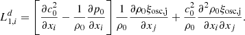 $$ \begin{aligned} L_{1,i}^d = \left[\dfrac{\partial c_0^2}{\partial x_i} - \dfrac{1}{\rho _0}\dfrac{\partial p_0}{\partial x_i}\right]\dfrac{1}{\rho _0}\dfrac{\partial \rho _0 \xi _\mathrm{osc, j} }{\partial x_j} + \dfrac{c_0^2}{\rho _0}\dfrac{\partial ^2 \rho _0 \xi _\mathrm{osc, j} }{\partial x_i \partial x_j}. \end{aligned} $$