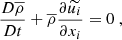 $$ \begin{aligned} \dfrac{D \overline{\rho }}{D t} + \overline{\rho }\dfrac{\partial \widetilde{u_i}}{\partial x_i} = 0\ , \end{aligned} $$