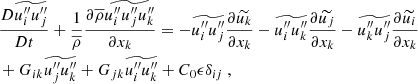 $$ \begin{aligned}&\dfrac{D \widetilde{{u_i^{\prime \prime }} {u_j^{\prime \prime }}}}{D t} + \dfrac{1}{\overline{\rho }}\dfrac{\partial \overline{\rho } \widetilde{{u_i^{\prime \prime }} {u_j^{\prime \prime }} {u_k^{\prime \prime }}}}{\partial x_k} = -\widetilde{{u_i^{\prime \prime }}{u_j^{\prime \prime }}}\dfrac{\partial \widetilde{u_k}}{\partial x_k} - \widetilde{{u_i^{\prime \prime }}{u_k^{\prime \prime }}}\dfrac{\partial \widetilde{u_j}}{\partial x_k} - \widetilde{{u_k^{\prime \prime }}{u_j^{\prime \prime }}}\dfrac{\partial \widetilde{u_i}}{\partial x_k} \nonumber \\&+ G_{ik} \widetilde{u_j^{\prime \prime } u_k^{\prime \prime }} + G_{jk} \widetilde{u_i^{\prime \prime } u_k^{\prime \prime }} + C_0 \epsilon \delta _{ij}\ , \end{aligned} $$