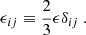 $$ \begin{aligned} \epsilon _{ij} \equiv \dfrac{2}{3}\epsilon \delta _{ij}\ . \end{aligned} $$