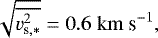 \begin{align*} \sqrt{ \overline{v_{\textrm{s},\ast}^2} } = 0.6 {{\; \rm km} \ \textrm{s}^{-1}}, \end{align*}