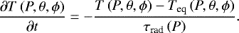 Mathematical equation: \begin{equation*}\frac{\partial T\left(P,\theta,\phi\right)}{\partial t} = - \frac{T\left(P,\theta,\phi\right)-T_{\textrm{eq}}\left(P,\theta,\phi\right)}{\tau_{\textrm{rad}}\left(P\right)}.\end{equation*}