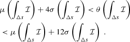 Mathematical equation: $$ \begin{aligned}&\mu \left(\int _{\Delta s}\mathcal{I} \right) + 4\sigma \left(\int _{\Delta s}\mathcal{I} \right) < {\theta }\left(\int _{\Delta s}\mathcal{I} \right) \nonumber \\&< \mu \left(\int _{\Delta s}\mathcal{I} \right) + 12\sigma \left(\int _{\Delta s}\mathcal{I} \right)\;. \end{aligned} $$