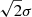 $ \sqrt{2}\sigma $