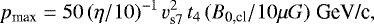 \begin{equation*}p_{\textrm{max}} = 50 \, (\eta/10){}^{-1} \, v_{\textrm{s7}}^2 \, t_4 \, (B_{\textrm{0,cl}}/10 \mu G) \; \textrm{GeV/c} ,\end{equation*}