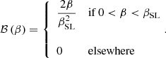 Mathematical equation: $$ \begin{aligned} \mathcal{B} \left(\beta \right) = \left\{ \begin{array}{ll} \dfrac{2\beta }{\beta _{\mathrm{SL} }^2}&\mathrm{if}\,0 < \beta < \beta _{\mathrm{SL} }\\&\\ 0&\mathrm{elsewhere}\end{array}\!.\right. \end{aligned} $$