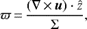 Mathematical equation: \begin{align*}\varpi\,{=}\,\frac{(\nabla\,{\times}\,\vec{u}) \cdot\hat{z}}{\Sigma}, \end{align*}