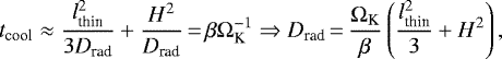 Mathematical equation: \begin{equation*}t_{\textrm{cool}} \approx \frac{l^2_{\textrm{thin}}}{3D_{\textrm{rad}}} + \frac{H^2}{D_{\textrm{rad}}}\,{=}\,\beta\Omega_{\textrm{K}}^{-1} \Rightarrow D_{\textrm{rad}}\,{=}\,\frac{\Omega_{\textrm{K}}}{\beta}\left(\frac{l^2_{\textrm{thin}}}{3} + H^2\right), \end{equation*}