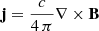 $ \mathbf{j}=\frac{c}{4\,\pi}\nabla \times \mathbf{B} $