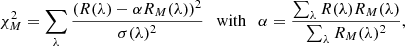 Mathematical equation: $$ \begin{aligned} \chi ^2_M = \sum _{\lambda } \frac{ ( R(\lambda )- \alpha R_M(\lambda ))^2 }{\sigma (\lambda )^2} \ \ \text{ with}\ \ \ \alpha = \frac{\sum _{\lambda } R(\lambda ) R_M(\lambda )}{\sum _{\lambda } R_M(\lambda )^2}, \end{aligned} $$