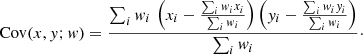 Mathematical equation: $$ \begin{aligned} \mathrm{Cov}(x,{ y};{ w}) = \frac{\sum _i { w}_i \, \left(x_i - \frac{\sum _i { w}_i x_i}{\sum _i { w}_i}\right) \left({ y}_i - \frac{\sum _i { w}_i { y}_i}{\sum _i { w}_i}\right)}{\sum _i { w}_i}\cdot \end{aligned} $$