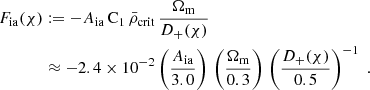 $$ \begin{aligned} F_{\rm ia}(\chi )&:= -A_{\rm ia}\,\mathrm{C}_1\,\bar{\rho }_{\rm crit}\,\frac{\Omega _{\rm m}}{D_+(\chi )} \nonumber \\&\approx -2.4\times 10^{-2} \left(\frac{A_{\rm ia}}{3.0}\right)\, \left(\frac{\Omega _{\rm m}}{0.3}\right)\, \left(\frac{D_+(\chi )}{0.5}\right)^{-1}\;. \end{aligned} $$