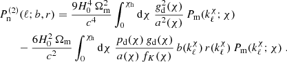 $$ \begin{aligned}&P^{(2)}_{\rm n}(\ell ;b,r)= \frac{9H_0^4\,\Omega _{\rm m}^2}{c^4} \int _0^{\chi _{\rm h}}\mathrm{d}\chi \; \frac{g_{\rm d}^2(\chi )}{a^2(\chi )}\, P_{\rm m}(k^\chi _\ell ;\chi ) \nonumber \\&\qquad -\frac{6H_0^2\,\Omega _{\rm m}}{c^2} \int _0^{\chi _{\rm h}}\mathrm{d}\chi \; \frac{p_{\rm d}(\chi )\,g_{\rm d}(\chi )}{a(\chi )\,f_K(\chi )}\, b(k^\chi _\ell )\,r(k^\chi _\ell )\, P_{\rm m}(k^\chi _\ell ;\chi )\;. \end{aligned} $$