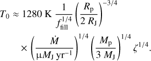 \begin{align*}T_0 \approx&~1280~\textrm{K}~\frac{1}{f_{\mathrm{fill}}^{1/4}}\left(\frac{{R_{\mathrm{p}}}}{2~R_{\mathrm{J}}}\right){}^{-3/4} \notag \\&\,{\times}\,\left(\frac{{\dot{M}}\;}{\upmuM_{\mathrm{J}}\,\mathrm{yr}^{-1}}\right){}^{1/4} \left(\frac{{M_{\mathrm{p}}}}{3~M_{\mathrm{J}}}\right){}^{1/4}\zeta^{1/4}.\end{align*}