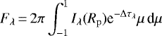 \begin{equation*}F_{\lambda} \,{=}\, 2\pi\int_{-1}^1 I_{\lambda}({R_{\mathrm{p}}}) \textrm{e}^{-\Delta\tau_{\lambda}} \mu\, \textrm{d}\mu\end{equation*}